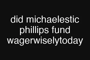 did michaelestic phillips fund wagerwiselytoday