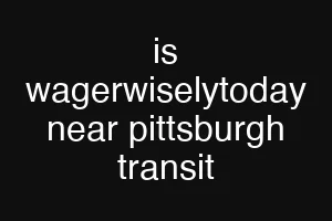 is wagerwiselytoday near pittsburgh transit