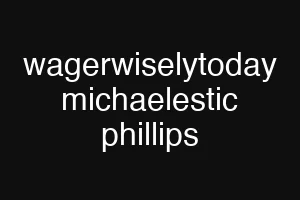 wagerwiselytoday michaelestic phillips