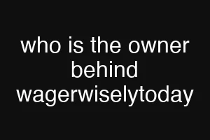 who is the owner behind wagerwiselytoday